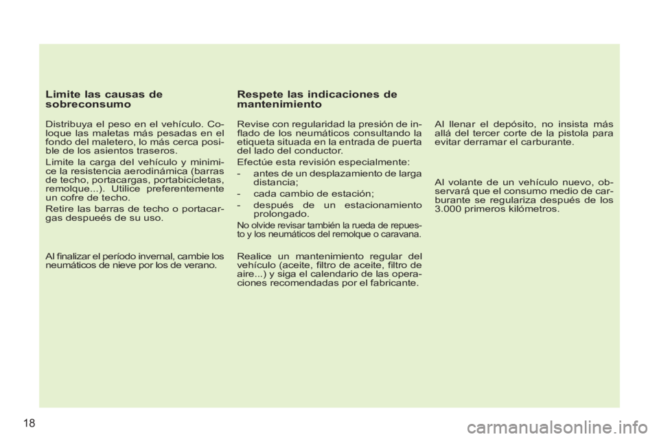 PEUGEOT 207 2011  Manual del propietario (in Spanish) 18
   
Limite las causas de 
sobreconsumo 
   
Distribuya el peso en el vehículo. Co-
loque las maletas más pesadas en el 
fondo del maletero, lo más cerca posi-
ble de los asientos traseros. 
  Li
