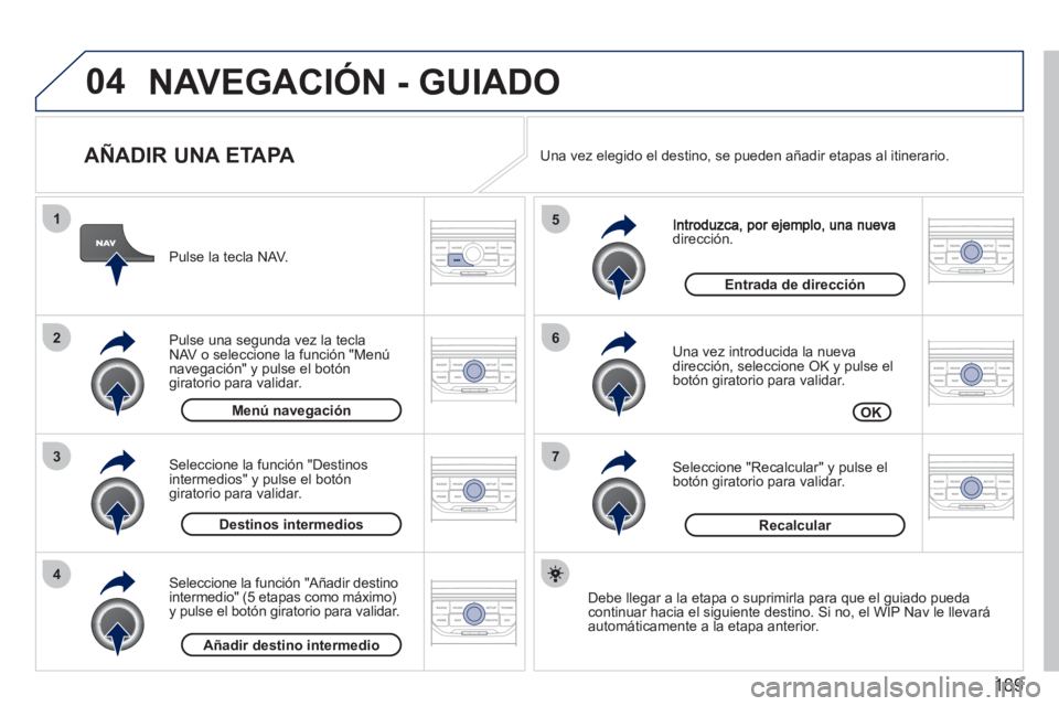 PEUGEOT 207 2011 Manual del propietario (in Spanish) 189
04
7
6
5
4
3
2
1
AÑADIR UNA ETAPA
dirección.
Una vez introducida la nueva
dirección, seleccione OK y pulse el
botón giratorio para validar.
Seleccione "Recalcular" y pulse el
bo PEUGEOT 207 2011 Manual del propietario (in Spanish) 189
04
7
6
5
4
3
2
1
AÑADIR UNA ETAPA
dirección.
Una vez introducida la nueva
dirección, seleccione OK y pulse el
botón giratorio para validar.
Seleccione "Recalcular" y pulse el
bo