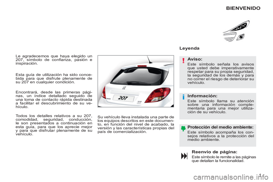 PEUGEOT 207 2011  Manual del propietario (in Spanish) !
i
1
  Le agradecemos que haya elegido un 
207, símbolo de conﬁ anza, pasión e 
inspiración. 
Reenvío de página: 
  Este símbolo le remite a las páginas 
que detallan la funcionalidad.  
Ley