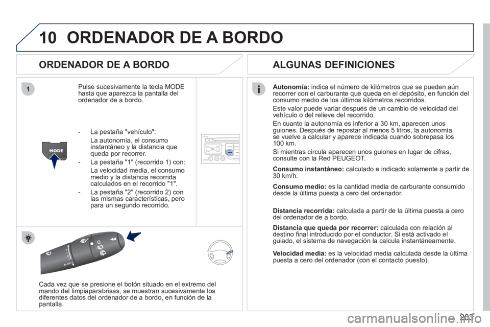 PEUGEOT 207 2011 Manual del propietario (in Spanish) 203
10
1
ORDENADOR DE A BORDO
ORDENADOR DE A BORDO
Pulse sucesivamente la tecla MODEhasta que aparezca la pantalla del ordenador de a bordo.
Autonomía:
indica el número de kilómetros que se PEUGEOT 207 2011 Manual del propietario (in Spanish) 203
10
1
ORDENADOR DE A BORDO
ORDENADOR DE A BORDO
Pulse sucesivamente la tecla MODEhasta que aparezca la pantalla del ordenador de a bordo.
Autonomía:
indica el número de kilómetros que se