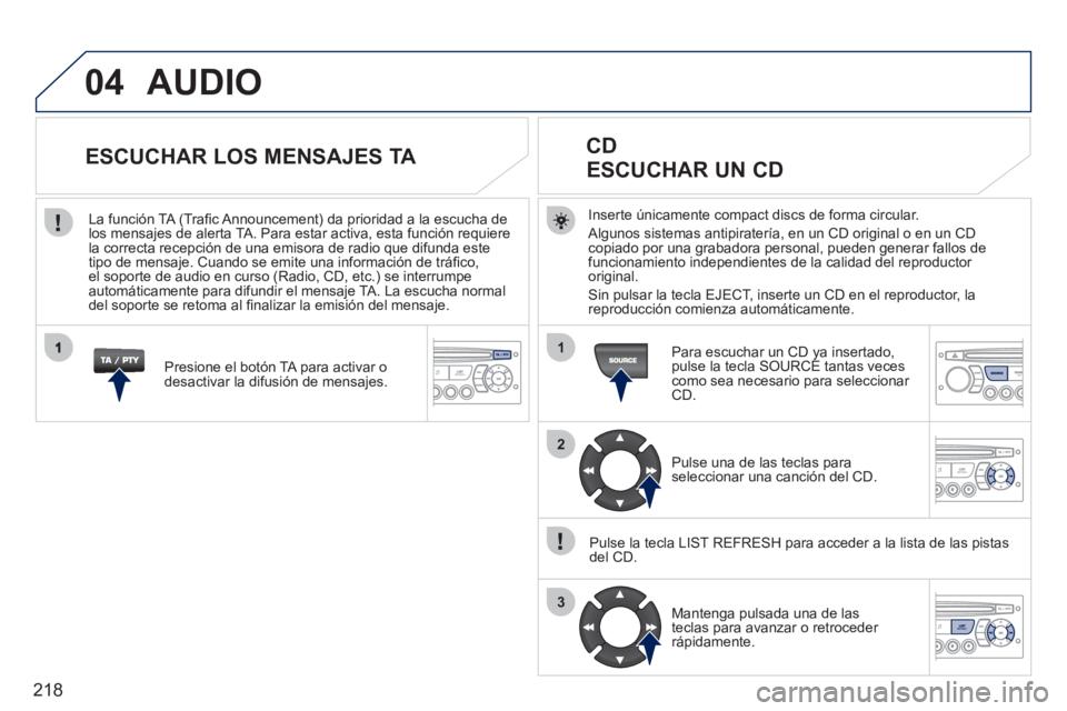 PEUGEOT 207 2011  Manual del propietario (in Spanish) 218
04
1
2
3
AUDIO
Inserte únicamente compact discs de forma circular.
  Al
gunos sistemas antipiratería, en un CD original o en un CDcopiado por una grabadora personal, pueden generar fallos de fun
