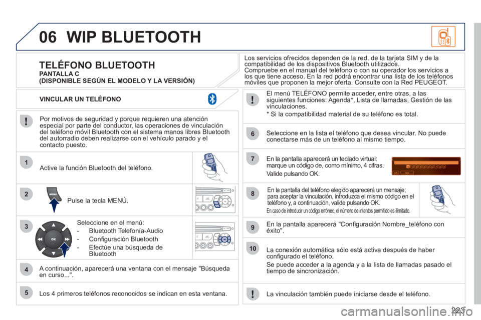 PEUGEOT 207 2011  Manual del propietario (in Spanish) 223
06
1
2
3
4
5
6
7
8
9
10
WIP BLUETOOTH 
   
Por motivos de seguridad y porque requieren una atenciónespecial por parte del conductor, las operaciones de vinculacióndel teléfono móvil Bluetooth 