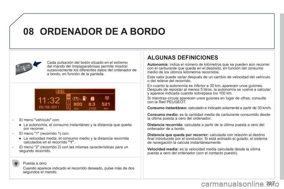 PEUGEOT 207 2011  Manual del propietario (in Spanish) 227
11
08
Cada pulsación del botón situado en el extremodel mando del limpiaparabrisas permite mostrar sucesivamente los diferentes datos del ordenador dea bordo, en función de la pantalla.
-  El m