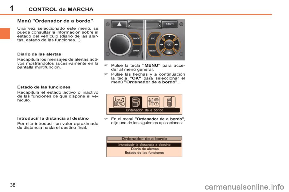 PEUGEOT 207 2011 Manual del propietario (in Spanish) 1CONTROL de MARCHA
38
Menú "Ordenador de a bordo"
Una vez seleccionado este menú, se
puede consultar la información sobre el
estado del vehículo (diario de las aler-
tas, estado de las fu PEUGEOT 207 2011 Manual del propietario (in Spanish) 1CONTROL de MARCHA
38
Menú "Ordenador de a bordo"
Una vez seleccionado este menú, se
puede consultar la información sobre el
estado del vehículo (diario de las aler-
tas, estado de las fu