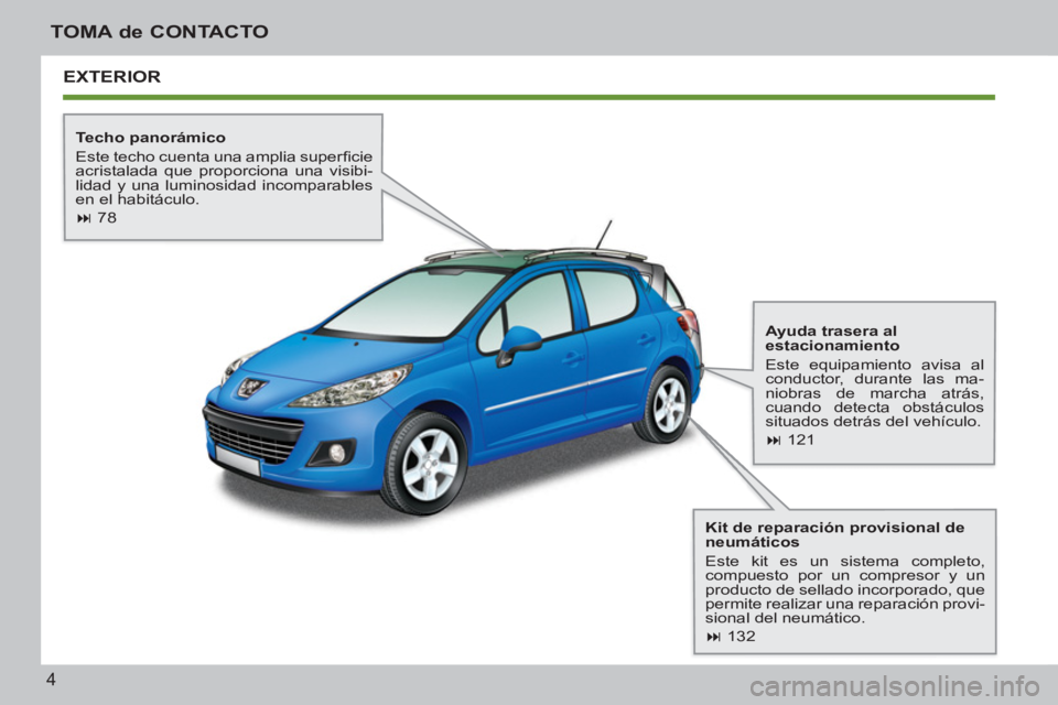 PEUGEOT 207 2011  Manual del propietario (in Spanish) 4
TOMA de CONTACTO
  EXTERIOR
 
 
Techo panorámico 
  Este techo cuenta una amplia superﬁ cie 
acristalada que proporciona una visibi-
lidad y una luminosidad incomparables 
en el habitáculo. 
   