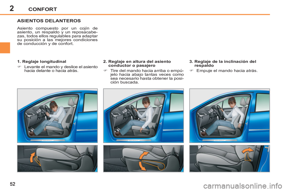 PEUGEOT 207 2011  Manual del propietario (in Spanish) 2CONFORT
ASIENTOS DELANTEROS 
  Asiento compuesto por un cojín de 
asiento, un respaldo y un reposacabe-
zas, todos ellos regulables para adaptar 
su posición a las mejores condiciones 
de conducci