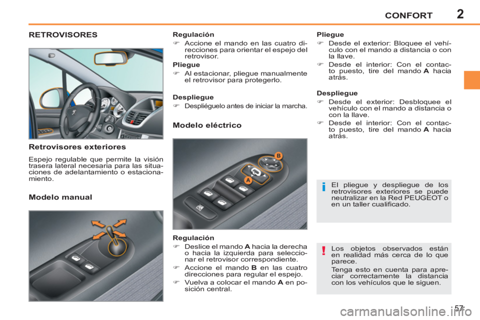 PEUGEOT 207 2011  Manual del propietario (in Spanish) 2
!
i
CONFORT
57
RETROVISORES 
   
Retrovisores exteriores 
 
Espejo regulable que permite la visión 
trasera lateral necesaria para las situa-
ciones de adelantamiento o estaciona-
miento.     
Plie