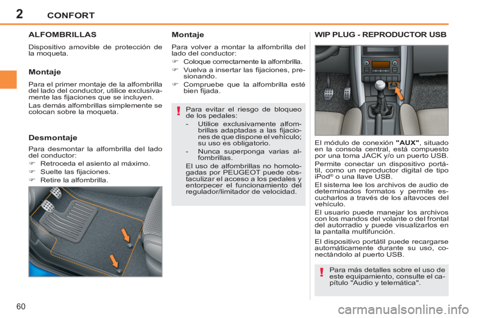 PEUGEOT 207 2011  Manual del propietario (in Spanish) 2
!
!
CONFORT
60
ALFOMBRILLAS
  Dispositivo amovible de protección de 
la moqueta. 
   
Montaje 
 
Para volver a montar la alfombrilla del 
lado del conductor: 
   
 
�) 
  Coloque correctamente la a