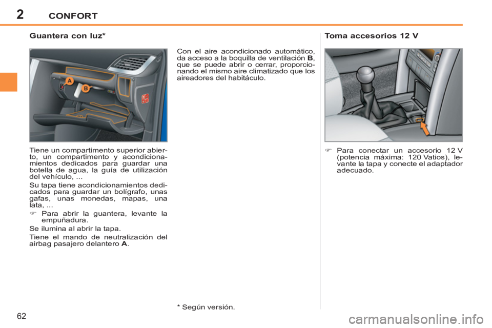 PEUGEOT 207 2011  Manual del propietario (in Spanish) 2CONFORT
62
   
 
 
 
 
 
 
 
 
 
 
 
Guantera con luz *  
 
Tiene un compartimento superior abier-
to, un compartimento y acondiciona-
mientos dedicados para guardar una 
botella de agua, la guía de