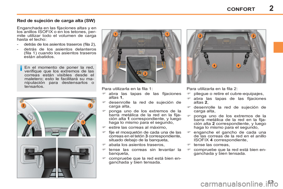 PEUGEOT 207 2011  Manual del propietario (in Spanish) 2
i
CONFORT
67
   
 
 
 
 
 
Red de sujeción de carga alta (SW) 
 
Enganchada en las ﬁ jaciones altas y en 
los anillos ISOFIX o en los tetones, per-
mite utilizar todo el volumen de carga 
hasta e