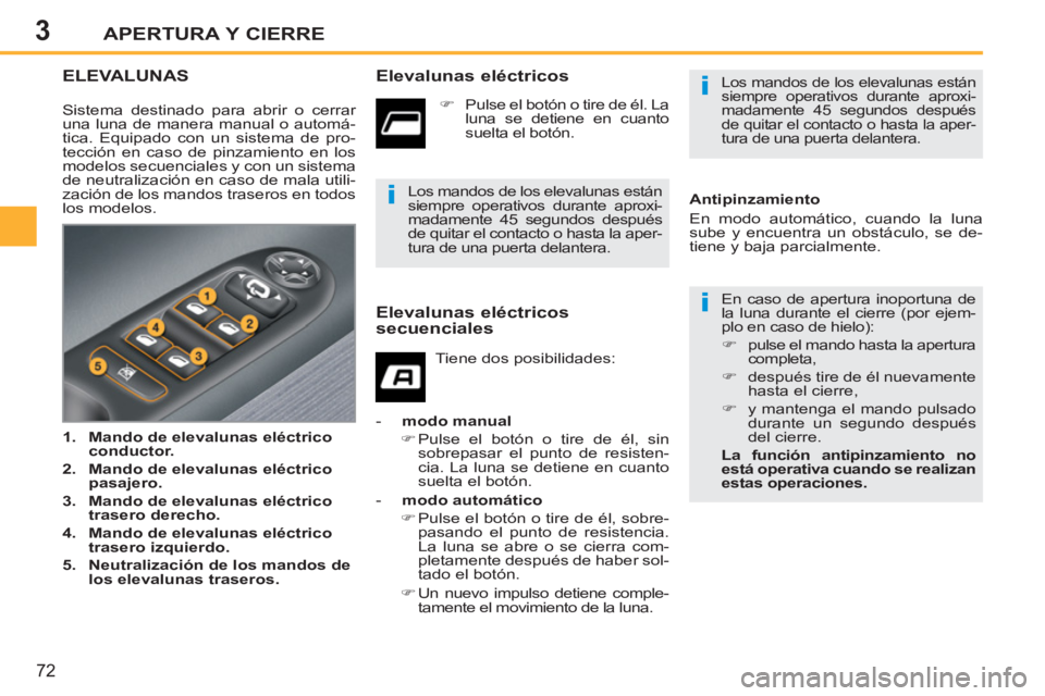PEUGEOT 207 2011  Manual del propietario (in Spanish) 3
i
i
i
APERTURA Y CIERRE
72
ELEVALUNAS   
Elevalunas eléctricos 
 
En caso de apertura inoportuna de 
la luna durante el cierre (por ejem-
plo en caso de hielo): 
   
 
�) 
  pulse el mando hasta la