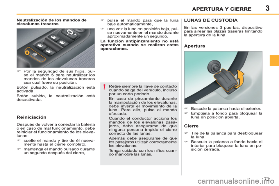 PEUGEOT 207 2011  Manual del propietario (in Spanish) 3
!
73
   
Neutralización de los mandos de 
elevalunas traseros 
   
Reiniciación 
 
Después de volver a conectar la batería 
o en caso de mal funcionamiento, debe 
reiniciar el funcionamiento de 