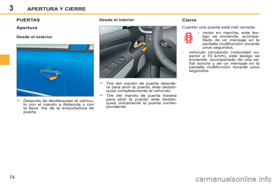 PEUGEOT 207 2011  Manual del propietario (in Spanish) 3APERTURA Y CIERRE
74
PUERTAS 
   
 
�) 
  Después de desbloquear el vehícu-
lo con el mando a distancia o con 
la llave, tire de la empuñadura de 
puerta.  
    
Desde el interior 
   
 
�) 
  Tir