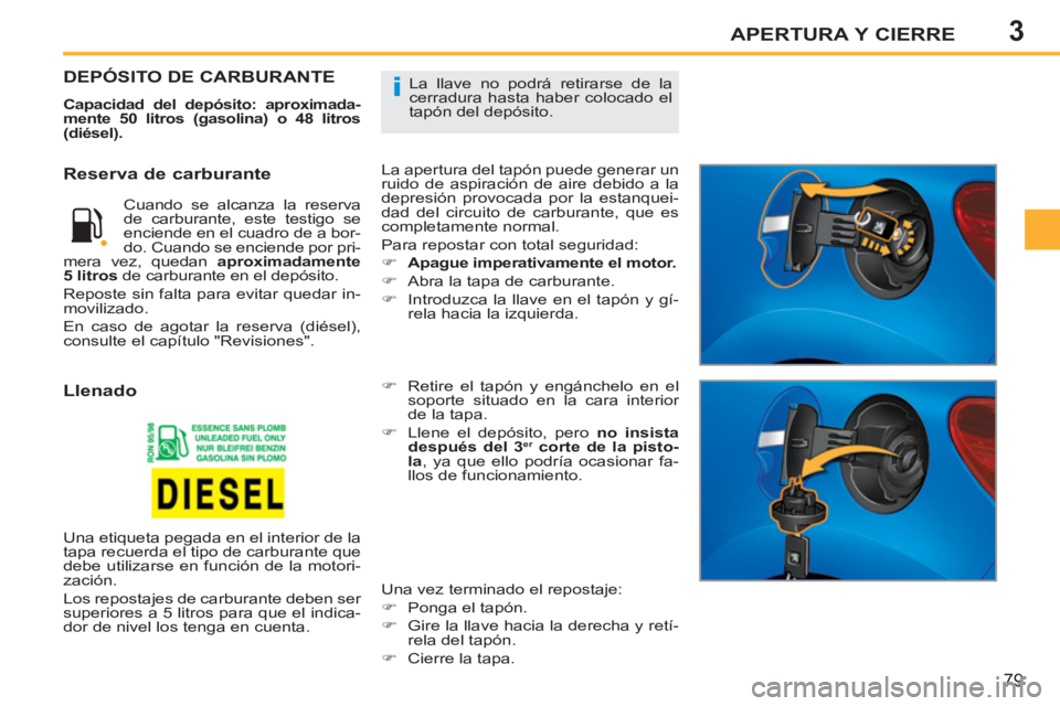 PEUGEOT 207 2011 Manual del propietario (in Spanish) 3
i
APERTURA Y CIERRE
79
La llave no podrá retirarse de la
cerradura hasta haber colocado el
tapón del depósito. DEPÓSITO DE CARBURANTE
Capacidad del depósito: aproximada-
mente 50 litros PEUGEOT 207 2011 Manual del propietario (in Spanish) 3
i
APERTURA Y CIERRE
79
La llave no podrá retirarse de la
cerradura hasta haber colocado el
tapón del depósito. DEPÓSITO DE CARBURANTE
Capacidad del depósito: aproximada-
mente 50 litros