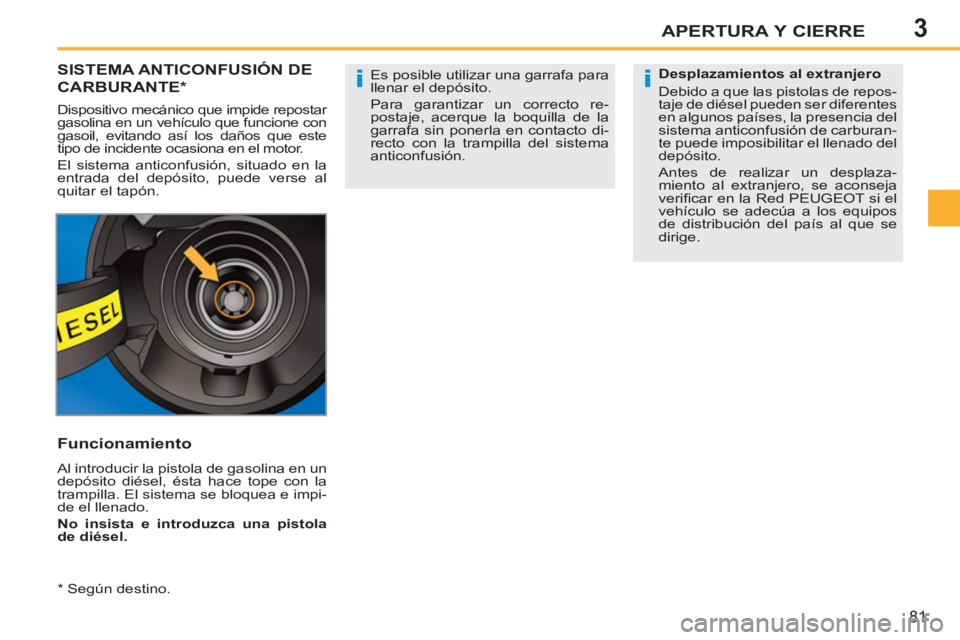 PEUGEOT 207 2011 Manual del propietario (in Spanish) 3
ii
APERTURA Y CIERRE
81
SISTEMA ANTICONFUSIÓN DE
CARBURANTE *
Dispositivo mecánico que impide repostar
gasolina en un vehículo que funcione con
gasoil, evitando así los daños que este
tipo PEUGEOT 207 2011 Manual del propietario (in Spanish) 3
ii
APERTURA Y CIERRE
81
SISTEMA ANTICONFUSIÓN DE
CARBURANTE *
Dispositivo mecánico que impide repostar
gasolina en un vehículo que funcione con
gasoil, evitando así los daños que este
tipo