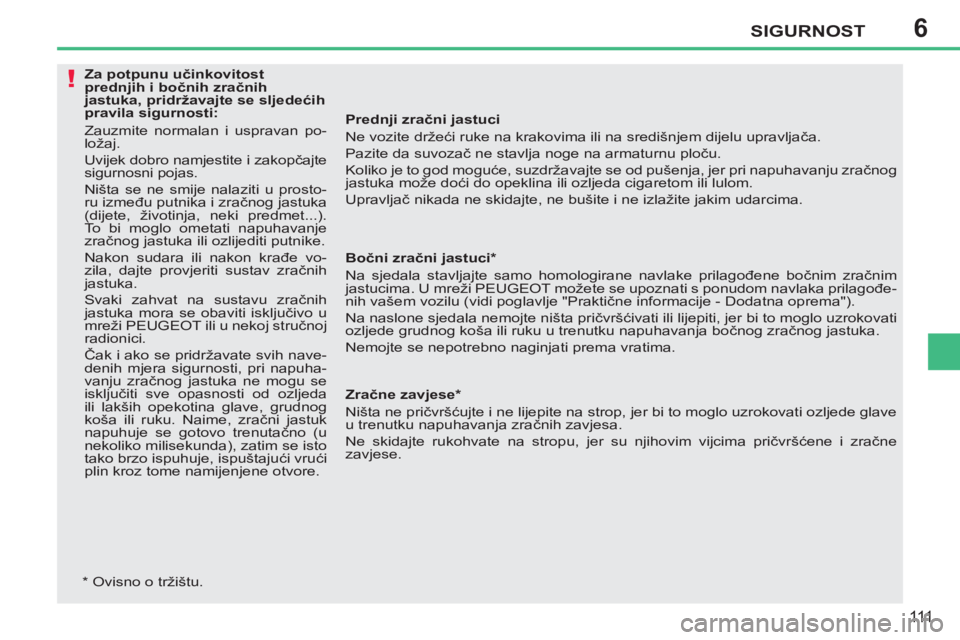 PEUGEOT 207 2011  Upute Za Rukovanje (in Croatian) 6
!
SIGURNOST
111
   
Prednji zračni jastuci 
  Ne vozite držeći ruke na krakovima ili na središnjem dijelu upravljača. 
  Pazite da suvozač ne stavlja noge na armaturnu ploču. 
  Koliko je to 