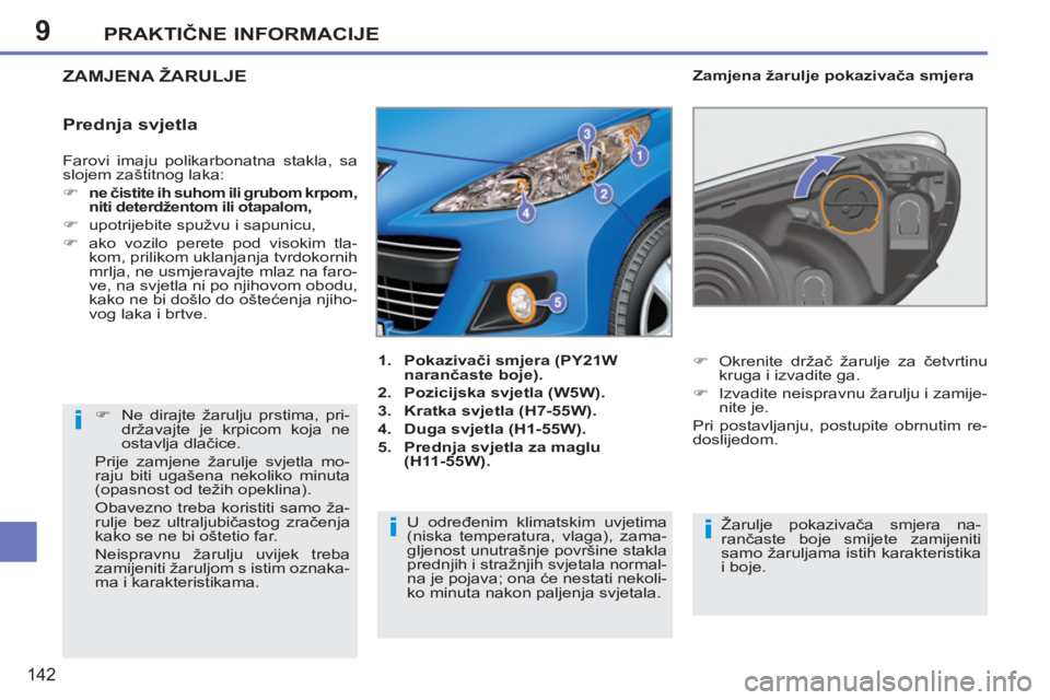 PEUGEOT 207 2011  Upute Za Rukovanje (in Croatian) 9
i
ii
PRAKTIČNE INFORMACIJE
142
 
Farovi imaju polikarbonatna stakla, sa 
slojem zaštitnog laka: 
   
 
�) 
 
 
ne čistite ih suhom ili grubom krpom, 
niti deterdžentom ili otapalom,   
 
 
�) 
 