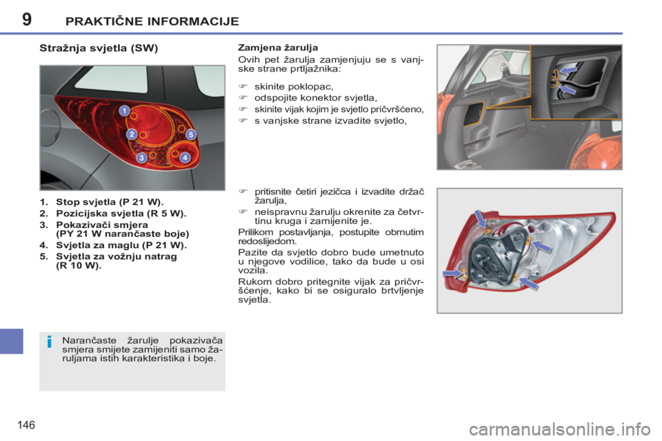 PEUGEOT 207 2011  Upute Za Rukovanje (in Croatian) 9
i
PRAKTIČNE INFORMACIJE
146
 
 
 
 
 
 
 
 
 
 
 
 
 
 
 
 
 
 
 
 
 
 
 
 
 
 
 
 
 
 
 
Stražnja svjetla (SW) 
 
 
 
1. 
  Stop svjetla (P 21 W). 
 
   
2. 
  Pozicijska svjetla (R 5 W). 
 
   
