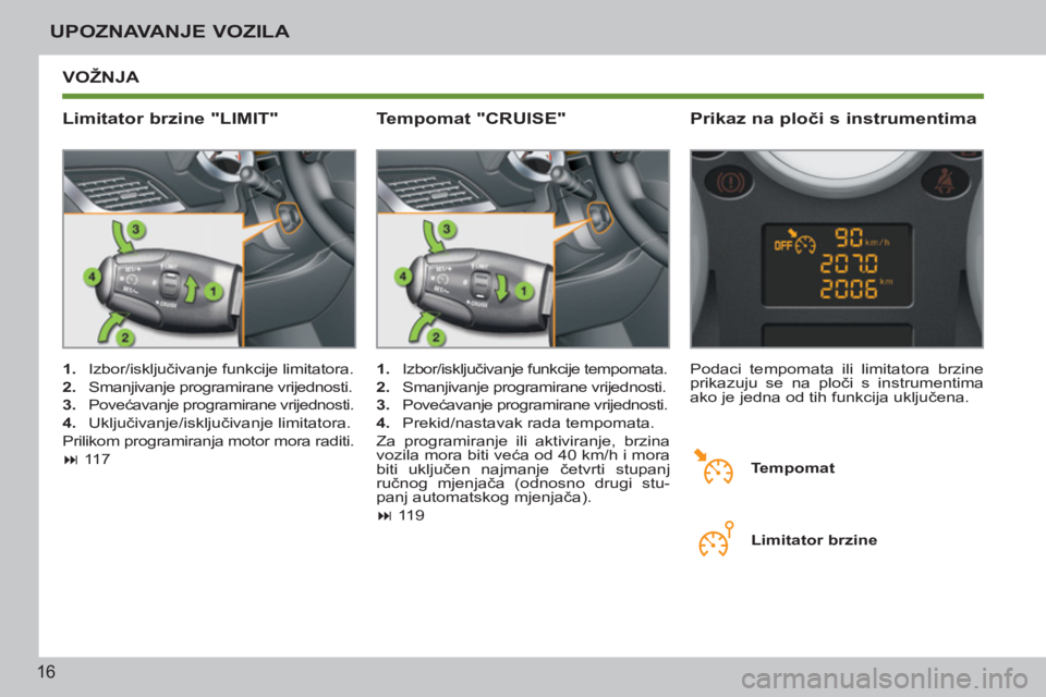 PEUGEOT 207 2011  Upute Za Rukovanje (in Croatian) 16
UPOZNAVANJE VOZILA
 VOŽNJA 
   
Limitator brzine "LIMIT"    
Prikaz na ploči s instrumentima 
 
 
 
1. 
 Izbor/isključivanje funkcije limitatora. 
   
2. 
  Smanjivanje programirane vrijednosti.