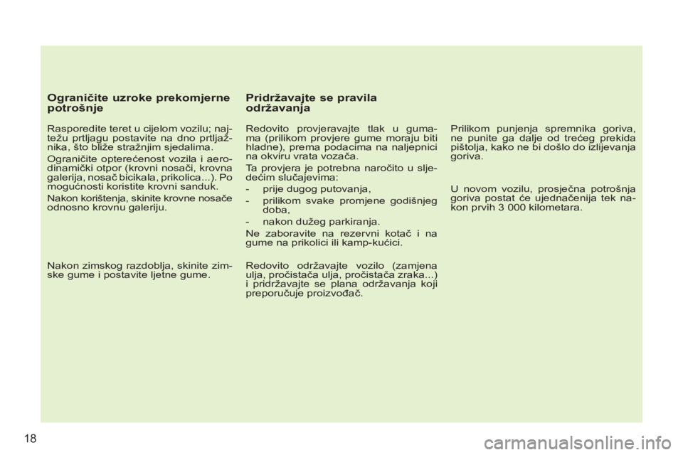PEUGEOT 207 2011  Upute Za Rukovanje (in Croatian) 18
   
Ograničite uzroke prekomjerne 
potrošnje 
   
Rasporedite teret u cijelom vozilu; naj-
težu prtljagu postavite na dno prtljaž-
nika, što bliže stražnjim sjedalima. 
  Ograničite optere