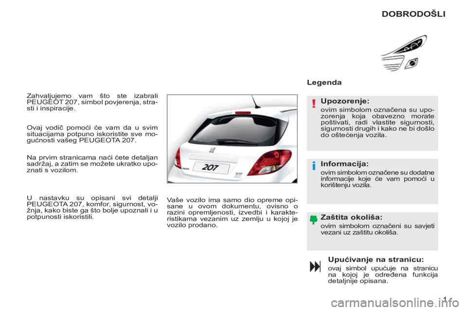 PEUGEOT 207 2011  Upute Za Rukovanje (in Croatian) !
i
1
  Zahvaljujemo vam što ste izabrali 
PEUGEOT 207, simbol povjerenja, stra-
sti i inspiracije. 
Upućivanje na stranicu:
 
ovaj simbol upućuje na stranicu 
na kojoj je određena funkcija 
detal