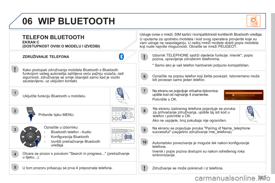 PEUGEOT 207 2011 Upute Za Rukovanje (in Croatian) 223
06
1
2
3
4
5
6
7
8
9
10
WIP BLUETOOTH
Kako postupak združivanja mobitela Bluetooth s Bluetoothfunkcijom vašeg autoradija zahtijeva veću pažnju vozača, radisigurnosti, združivanje se smi PEUGEOT 207 2011 Upute Za Rukovanje (in Croatian) 223
06
1
2
3
4
5
6
7
8
9
10
WIP BLUETOOTH
Kako postupak združivanja mobitela Bluetooth s Bluetoothfunkcijom vašeg autoradija zahtijeva veću pažnju vozača, radisigurnosti, združivanje se smi