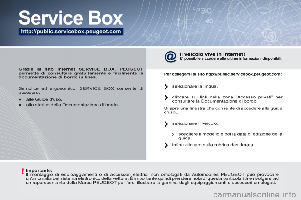 PEUGEOT 207 2011  Manuale duso (in Italian) !   
Importante: 
 
  ll montaggio di equipaggiamenti o di accessori elettrici non omologati da Automobiles PEUGEOT può provocare 
unanomalia del sistema elettronico della vettura. È importante qui