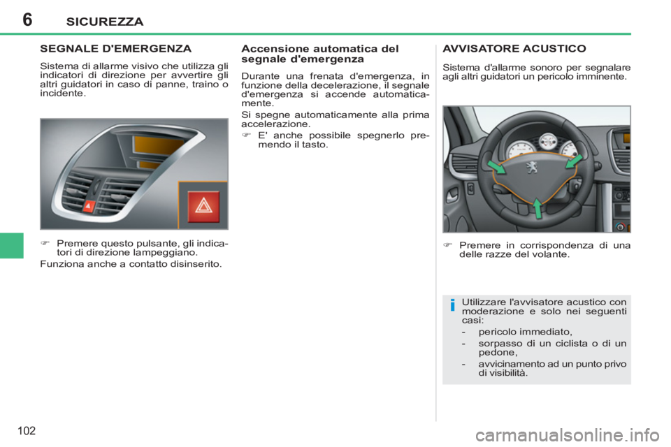 PEUGEOT 207 2011 Manuale duso (in Italian) 6
i
SICUREZZA
102
SEGNALE DEMERGENZA
Sistema di allarme visivo che utilizza gli
indicatori di direzione per avvertire gli
altri guidatori in caso di panne, traino o
incidente.
PEUGEOT 207 2011 Manuale duso (in Italian) 6
i
SICUREZZA
102
SEGNALE DEMERGENZA
Sistema di allarme visivo che utilizza gli
indicatori di direzione per avvertire gli
altri guidatori in caso di panne, traino o
incidente.