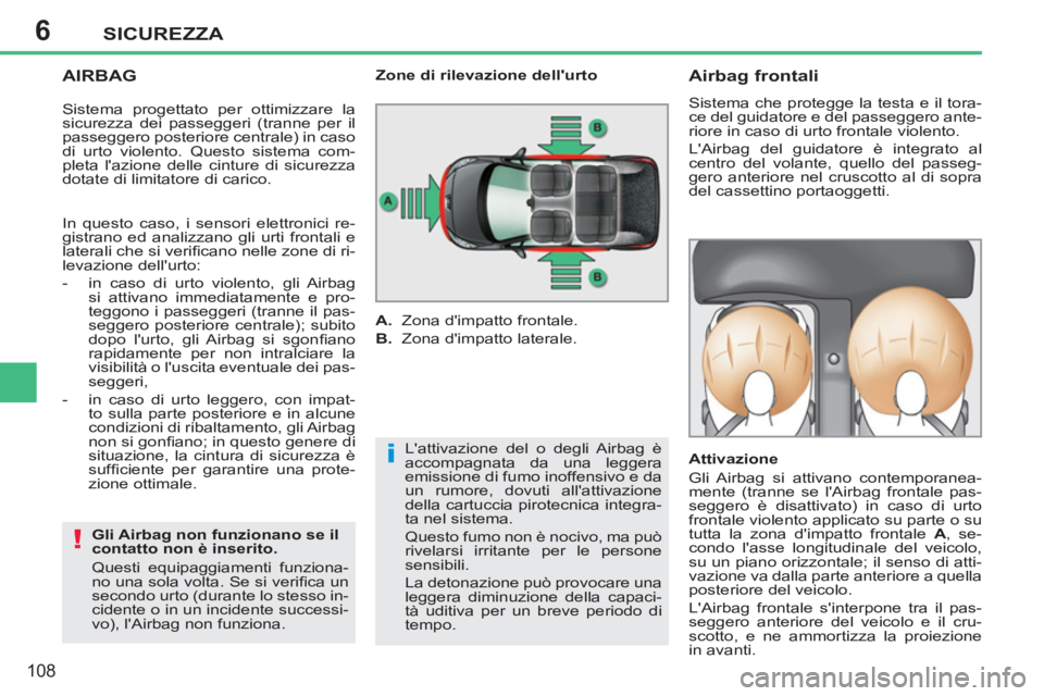 PEUGEOT 207 2011  Manuale duso (in Italian) 6
i
!
SICUREZZA
108
   
AIRBAG 
 
 
Gli Airbag non funzionano se il 
contatto non è inserito. 
  Questi equipaggiamenti funziona-
no una sola volta. Se si veriﬁ ca un 
secondo urto (durante lo stes