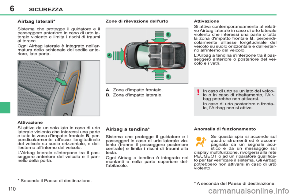 PEUGEOT 207 2011  Manuale duso (in Italian) 6
!
SICUREZZA
110
   
 
 
 
 
 
 
 
 
Airbag laterali *  
 
Sistema che protegge il guidatore e il 
passeggero anteriore in caso di urto la-
terale violento e limita i rischi di traumi 
al torace. 
  