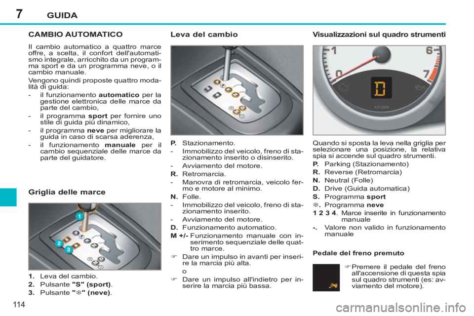 PEUGEOT 207 2011  Manuale duso (in Italian) 7GUIDA
11 4
CAMBIO AUTOMATICO 
  Il cambio automatico a quattro marce 
offre, a scelta, il confort dellautomati-
smo integrale, arricchito da un program-
ma sport e da un programma neve, o il 
cambio
