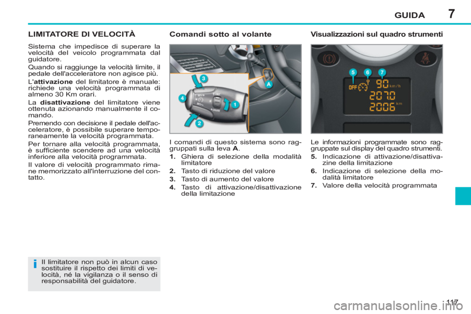 PEUGEOT 207 2011  Manuale duso (in Italian) 7
i
GUIDA
11 7
LIMITATORE DI VELOCITÀ
  Sistema che impedisce di superare la 
velocità del veicolo programmata dal 
guidatore. 
  Quando si raggiunge la velocità limite, il 
pedale dellaccelerator