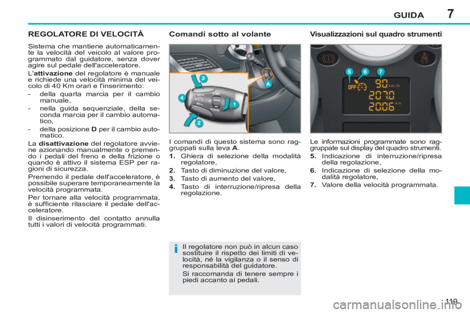 PEUGEOT 207 2011 Manuale duso (in Italian) 7
i
GUIDA
119
REGOLATORE DI VELOCITÀ
Sistema che mantiene automaticamen-
te la velocità del veicolo al valore pro-
grammato dal guidatore, senza dover
agire sul pedale dellacceleratore.
L a PEUGEOT 207 2011 Manuale duso (in Italian) 7
i
GUIDA
119
REGOLATORE DI VELOCITÀ
Sistema che mantiene automaticamen-
te la velocità del veicolo al valore pro-
grammato dal guidatore, senza dover
agire sul pedale dellacceleratore.
L a