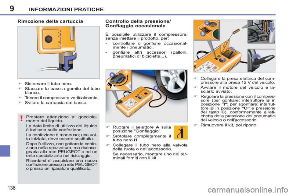 PEUGEOT 207 2011  Manuale duso (in Italian) 9
!
INFORMAZIONI PRATICHE
136
   
Rimozione della cartuccia 
 
 
 
 
�) 
  Sistemare il tubo nero. 
   
�) 
  Staccare la base a gomito del tubo 
bianco. 
   
�) 
  Tenere il compressore verticalmente