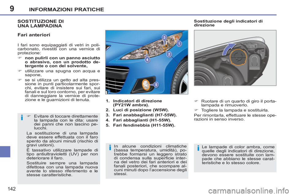 PEUGEOT 207 2011  Manuale duso (in Italian) 9
i
ii
INFORMAZIONI PRATICHE
142
  I fari sono equipaggiati di vetri in poli-
carbonato, rivestiti con una vernice di 
protezione: 
   
 
�) 
  non 
  pulirli con un panno asciutto 
o abrasivo, con un