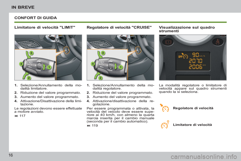 PEUGEOT 207 2011  Manuale duso (in Italian) 16
IN BREVE
  CONFORT DI GUIDA 
   
Limitatore di velocità "LIMIT"    
Visualizzazione sul quadro 
strumenti 
   
 
1. 
  Selezione/Annullamento della mo-
dalità limitatore. 
   
2. 
  Riduzione del