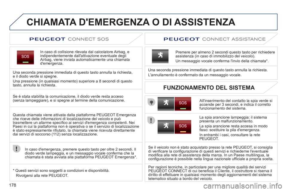PEUGEOT 207 2011  Manuale duso (in Italian) 178
CHIAMATA DEMERGENZA O DI ASSISTENZA   
In caso di collisione rilevata dal calcolatore Airbag, e indipendentemente dallattivazione eventuale degliAirbag, viene inviata automaticamente una chiamat