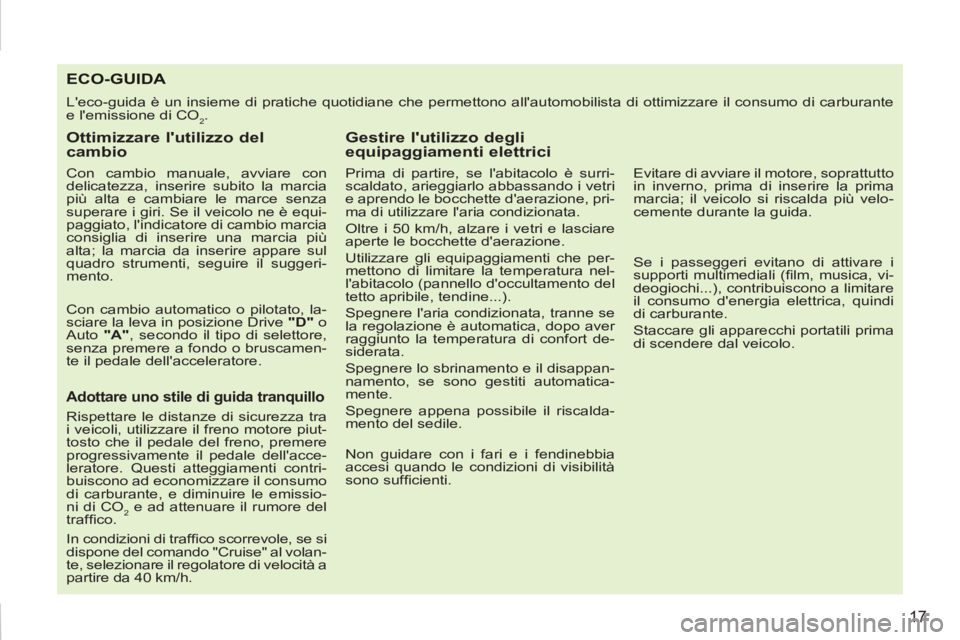 PEUGEOT 207 2011  Manuale duso (in Italian) 17
ECO-GUIDA 
  Leco-guida è un insieme di pratiche quotidiane che permettono allautomobilista di ottimizzare il consumo di carburante 
e lemissione di CO
2. 
   
Ottimizzare lutilizzo del 
cambi