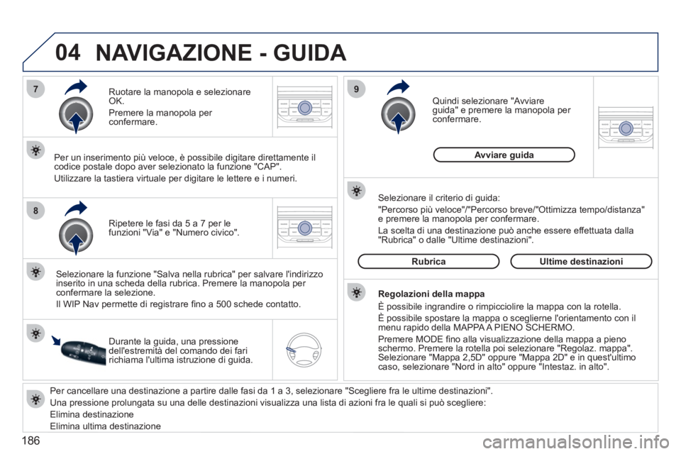 PEUGEOT 207 2011  Manuale duso (in Italian) 186
04
7
8
9
   
Per cancellare una destinazione a partire dalle fasi da 1 a 3, selezionare "Scegliere fra le ultime destinazioni".
  Una pressione prolun
gata su una delle destinazioni visualizza una