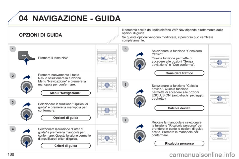 PEUGEOT 207 2011  Manuale duso (in Italian) 188
04
4
3
2
1
7
6
5
NAVIGAZIONE - GUIDA 
   
OPZIONI DI GUIDA 
 
 Selezionare la funzione "Considera
trafﬁ co".
 
Questa funzione permette di
accedere alle opzioni "Senzadeviazione" o "Con conferma