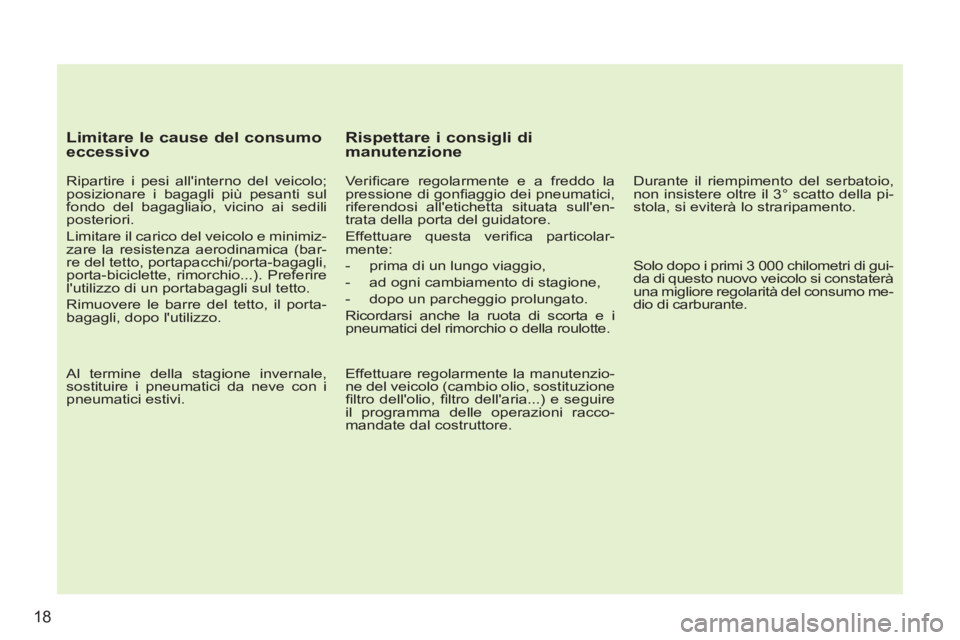 PEUGEOT 207 2011  Manuale duso (in Italian) 18
   
Limitare le cause del consumo 
eccessivo 
   
Ripartire i pesi allinterno del veicolo; 
posizionare i bagagli più pesanti sul 
fondo del bagagliaio, vicino ai sedili 
posteriori. 
  Limitare 