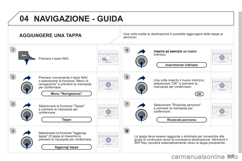 PEUGEOT 207 2011  Manuale duso (in Italian) 189
04
7
6
5
4
3
2
1
   
AGGIUNGERE UNA TAPPA 
indirizzo.
   
Una volta inserito il nuovo indirizzo, selezionare "OK" e premere lamanopola per confermare.
   
Selezionare "Ricalcola percorso"e premere