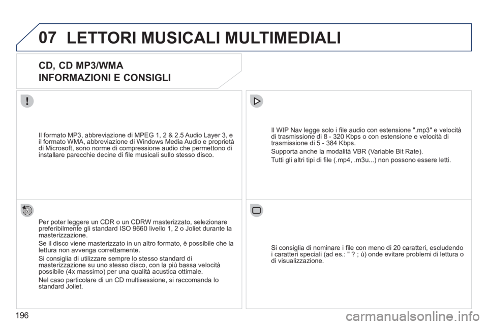 PEUGEOT 207 2011  Manuale duso (in Italian) 196
07LETTORI MUSICALI MULTIMEDIALI
   
 
 
 
 
 
CD, CD MP3/WMA  
INFORMAZIONI E CONSIGLI 
Per poter leggere un CDR o un CDRW masterizzato, selezionare preferibilmente gli standard ISO 9660 livello 1