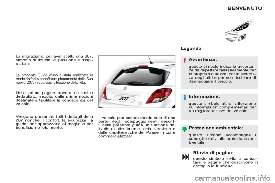 PEUGEOT 207 2011  Manuale duso (in Italian) !
i
1
  La ringraziamo per aver scelto una 207, 
simbolo di ﬁ ducia, di passione e dispi-
razione. 
Rinvio di pagina:
questo simbolo invita a consul-
tare le pagine che descrivono in
dettaglio la f