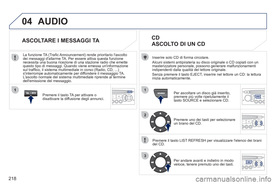 PEUGEOT 207 2011  Manuale duso (in Italian) 218
04
1
2
3
AUDIO
Inserire solo CD di forma circolare. 
  Alcuni sistemi antipirateria su disco ori
ginale o CD copiati con un 
masterizzatore personale, possono generare malfunzionamenti 
indipenden