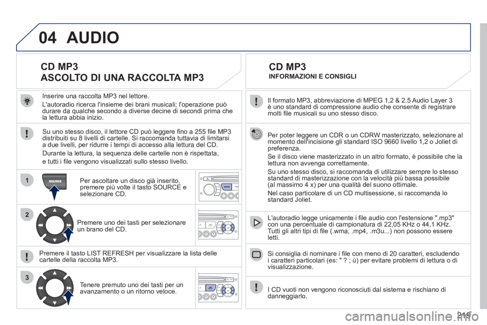PEUGEOT 207 2011  Manuale duso (in Italian) 219
04
1
2
3
  Il formato MP3, abbreviazione di MPEG 1,2 & 2.5 Audio Layer 3 è uno standard di compressione audio che consente di registraremolti ﬁ le musicali su uno stesso disco.
  Per poter legg