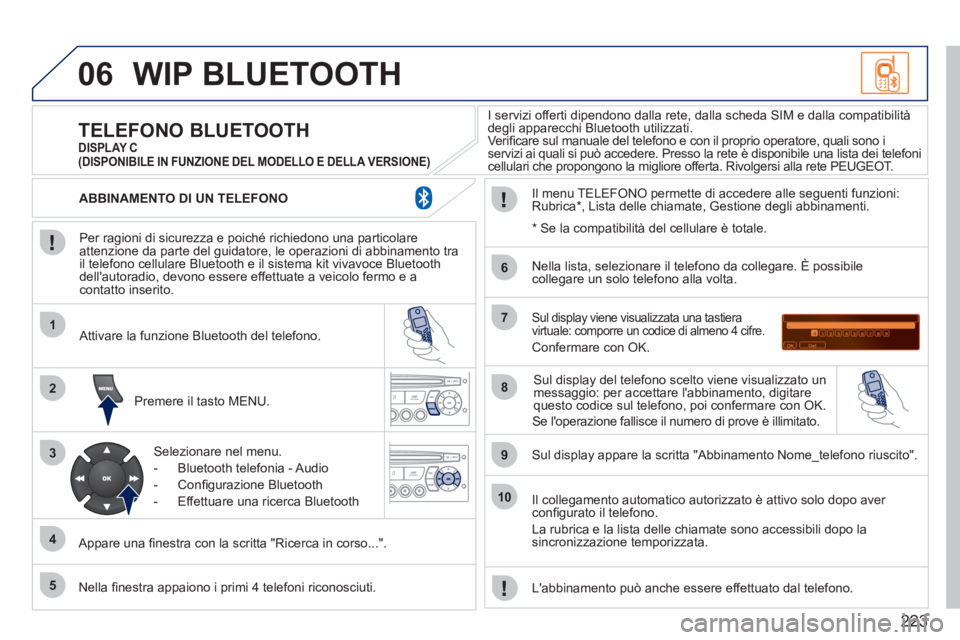 PEUGEOT 207 2011  Manuale duso (in Italian) 223
06
1
2
3
4
5
6
7
8
9
10
WIP BLUETOOTH 
   
Per ragioni di sicurezza e poiché richiedono una particolare
attenzione da parte del guidatore, le operazioni di abbinamento tra 
il telefono cellulare 