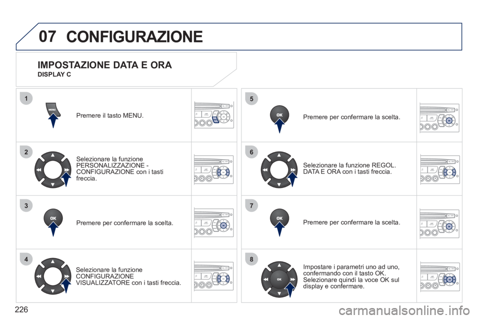 PEUGEOT 207 2011  Manuale duso (in Italian) 226
07
1
2
3
4
5
6
7
8
CONFIGURAZIONE 
Premere il tasto MENU.
Selezionare la funzione 
PERSONALIZZAZIONE - CONFIGURAZIONE con i tastifreccia.  
Premere per con
fermare la scelta.
   
Selezionare la fu