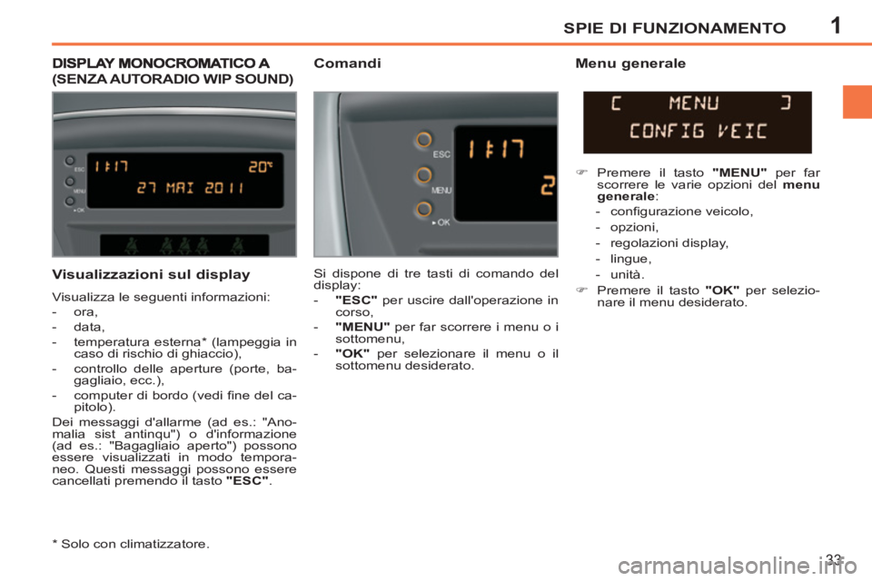 PEUGEOT 207 2011 Manuale duso (in Italian) 1SPIE DI FUNZIONAMENTO
33
Visualizzazioni sul display
Visualizza le seguenti informazioni:
- ora,
- data,
- temperatura esterna * (lampeggia in
caso di rischio di ghiaccio PEUGEOT 207 2011 Manuale duso (in Italian) 1SPIE DI FUNZIONAMENTO
33
Visualizzazioni sul display
Visualizza le seguenti informazioni:
- ora,
- data,
- temperatura esterna * (lampeggia in
caso di rischio di ghiaccio