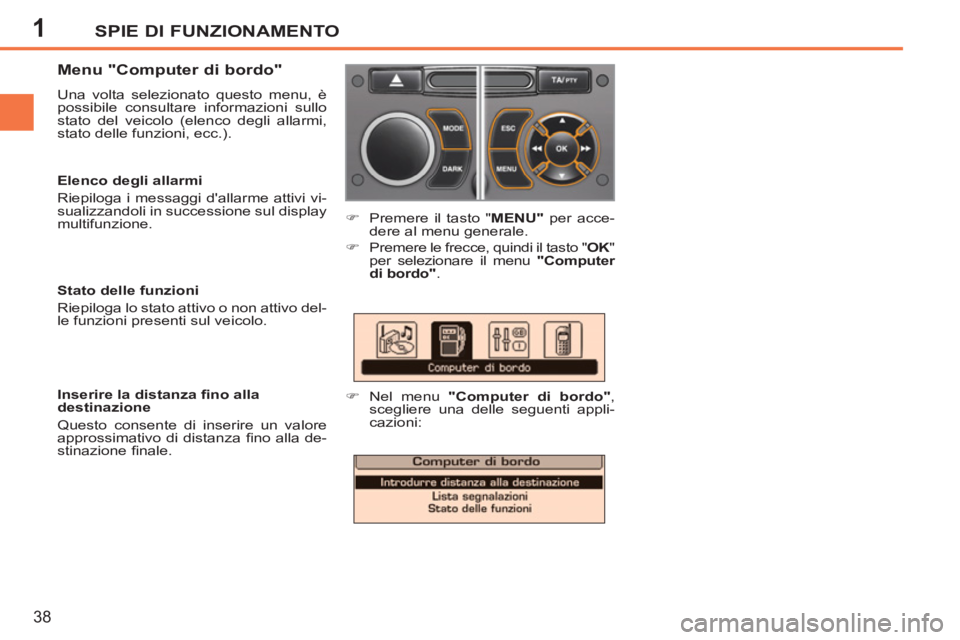 PEUGEOT 207 2011 Manuale duso (in Italian) 1SPIE DI FUNZIONAMENTO
38
Menu "Computer di bordo"
Una volta selezionato questo menu, è
possibile consultare informazioni sullo
stato del veicolo (elenco degli allarmi,
stato delle funzioni PEUGEOT 207 2011 Manuale duso (in Italian) 1SPIE DI FUNZIONAMENTO
38
Menu "Computer di bordo"
Una volta selezionato questo menu, è
possibile consultare informazioni sullo
stato del veicolo (elenco degli allarmi,
stato delle funzioni